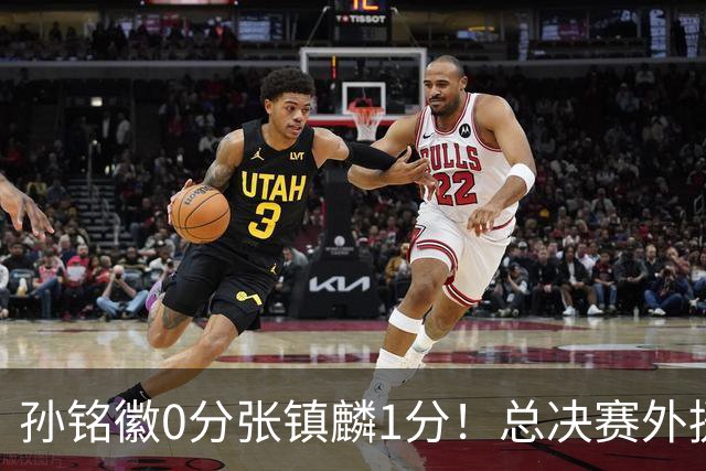 孙铭徽0分张镇麟1分！总决赛外援合砍99分，本土国手快消失了