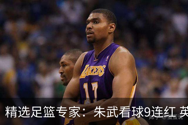 精选足篮专家：朱武看球9连红 英超大师5连红