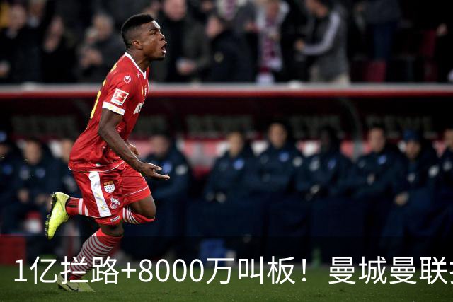 1亿拦路+8000万叫板！曼城曼联抢人为何让球迷又急又悬？